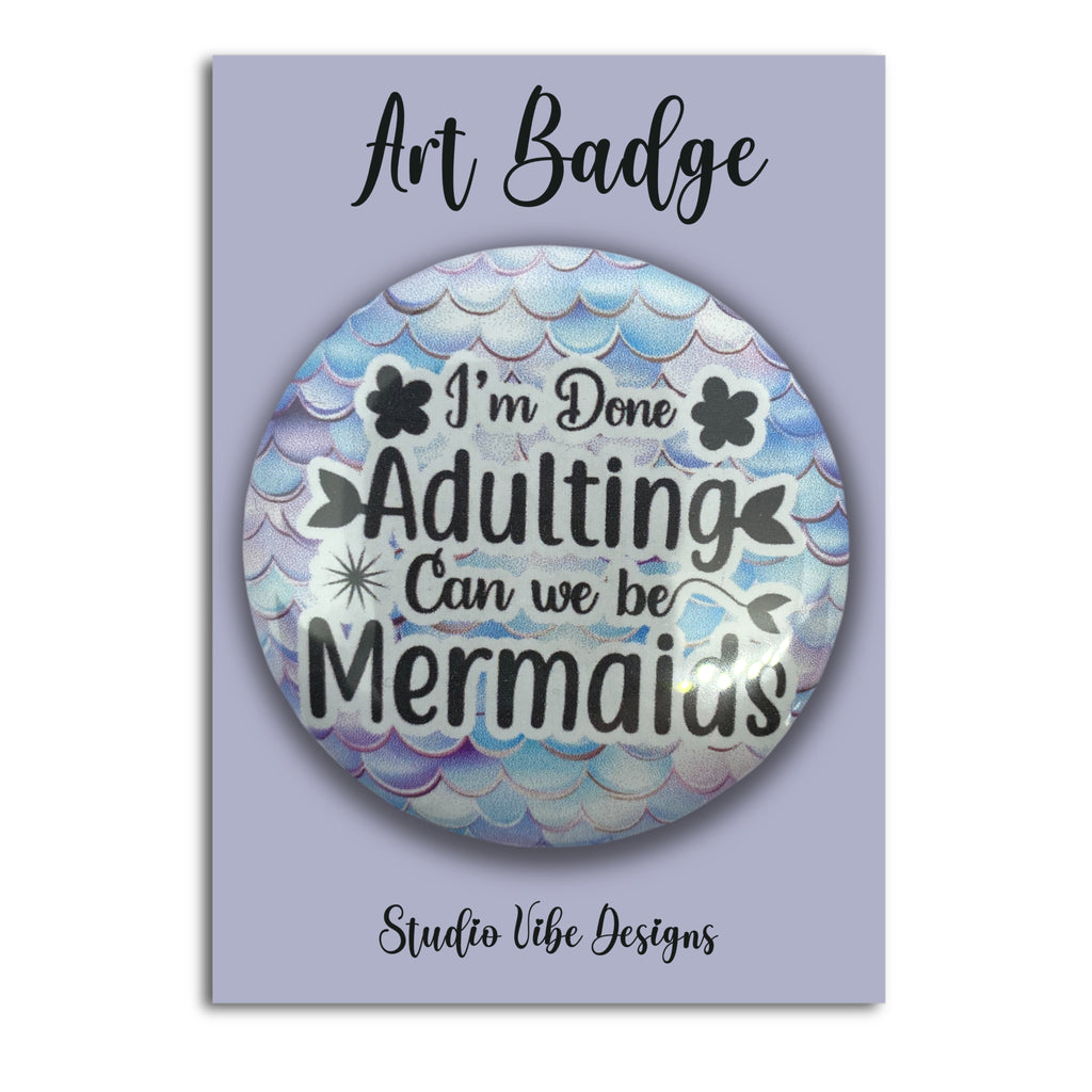 Art Badge - I'm Done Adulting, Can We Be Mermaids