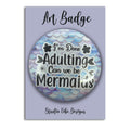 Art Badge - I'm Done Adulting, Can We Be Mermaids